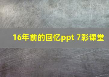 16年前的回忆ppt 7彩课堂